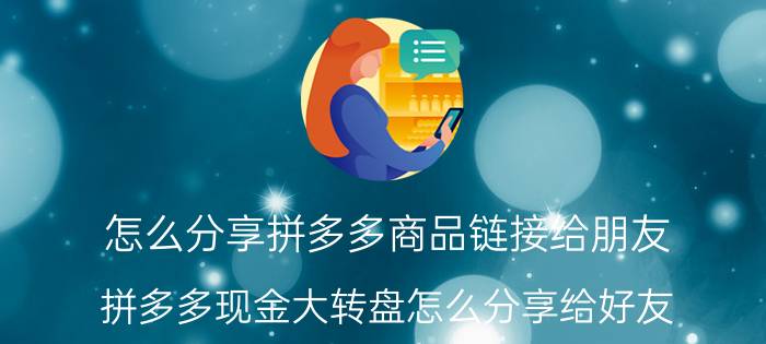 怎么分享拼多多商品链接给朋友 拼多多现金大转盘怎么分享给好友？